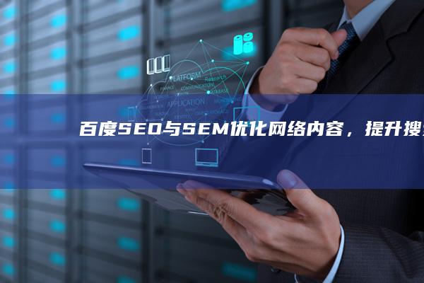 百度SEO与SEM：优化网络内容，提升搜索影响力的策略